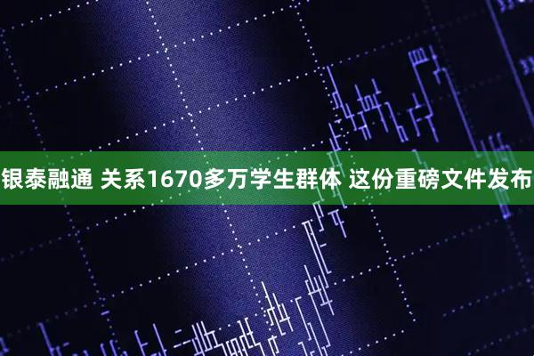 银泰融通 关系1670多万学生群体 这份重磅文件发布